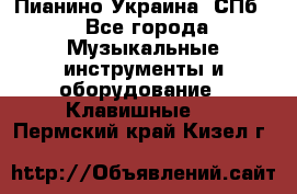 Пианино Украина. СПб. - Все города Музыкальные инструменты и оборудование » Клавишные   . Пермский край,Кизел г.